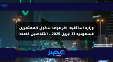 وزارة الداخلية: آخر موعد لدخول المعتمرين السعودية 13 إبريل 2025.. التفاصيل كاملة!